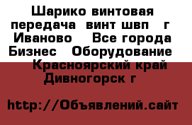 Шарико винтовая передача, винт швп  (г. Иваново) - Все города Бизнес » Оборудование   . Красноярский край,Дивногорск г.